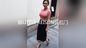 跟LITTLE REISLIN玩肛门