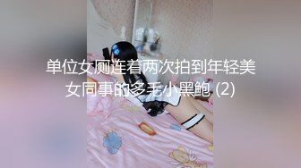 单位女厕连着两次拍到年轻美女同事的多毛小黑鲍 (2)