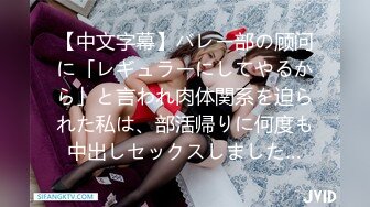 【中文字幕】バレー部の顾问に「レギュラーにしてやるから」と言われ肉体関系を迫られた私は、部活帰りに何度も中出しセックスしました…