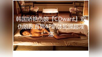 韩国娇艳伪娘『CDwant』双伪娘跟直男4P趴体轮操超淫荡