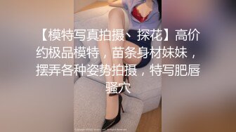 【模特写真拍摄丶探花】高价约极品模特，苗条身材妹妹，摆弄各种姿势拍摄，特写肥唇骚穴