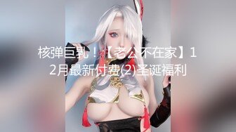 核弹巨乳！【老公不在家】12月最新付费(2)圣诞福利