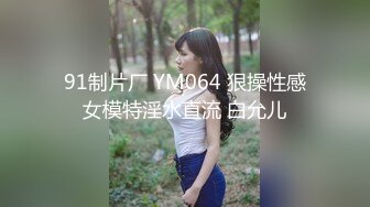 91制片厂 YM064 狠操性感女模特淫水直流 白允儿