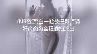 (NB资源)白一晗被摄影师诱奸肏肏肏全程偷拍流出