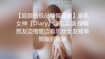 【超颜值极品绿帽淫妻】豪乳女神『Diary』淫乱实录 绿帽男友边撸管边看黑丝女友被单男操到高潮