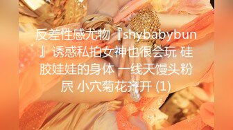 反差性感尤物『shybabybun』诱惑私拍女神也很会玩 硅胶娃娃的身体 一线天馒头粉屄 小穴菊花齐开 (1)