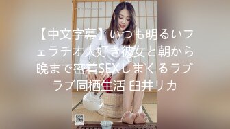 【中文字幕】いつも明るいフェラチオ大好き彼女と朝から晩まで密着SEXしまくるラブラブ同栖生活 臼井リカ