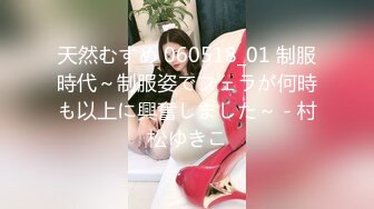 天然むすめ 060518_01 制服時代～制服姿でフェラが何時も以上に興奮しました～ - 村松ゆきこ