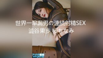 世界一早漏男の連続射精SEX 澁谷果歩 桜ちなみ