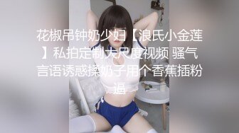 花椒吊钟奶少妇【浪氏小金莲】私拍定制大尺度视频 骚气言语诱惑揉奶子用个香蕉插粉逼