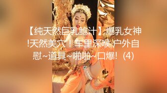 【纯天然巨乳鲍汁】爆乳女神!天然美穴！车里深喉 户外自慰~道具~啪啪~口爆!  (4)