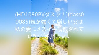 (HD1080P)(ダスッ！)(dass00085)気が強くて厳しい父は私の妻にメスイキ調教されていた。 水川スミレ