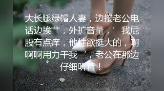 大长腿绿帽人妻，边接老公电话边挨艹，外扩音量，’我屁股有点痒，他性欲挺大的，啊啊啊用力干我‘，老公在那边仔细听着！