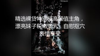 精选裸贷特别档高颜值主角，漂亮妹子粉嫩美乳，自慰抠穴表情享受