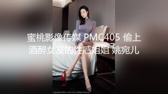 蜜桃影像传媒 PMC405 偷上酒醉女友的性感姐姐 姚宛儿