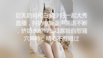 巨乳奶妈和白浆少妇一起大秀直播，抖奶电臀淫声荡语不断，挤奶水给狼友喝露脸自慰骚穴呻吟，精彩不要错过