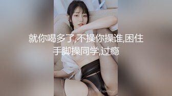 就你喝多了,不操你操谁,困住手脚操同学,过瘾