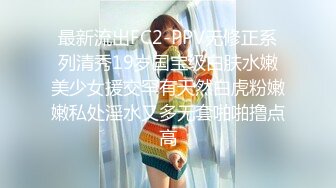 最新流出FC2-PPV无修正系列清秀19岁国宝级白肤水嫩美少女援交罕有天然白虎粉嫩嫩私处淫水又多无套啪啪撸点高