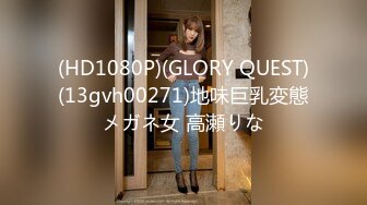 (HD1080P)(GLORY QUEST)(13gvh00271)地味巨乳変態メガネ女 高瀬りな