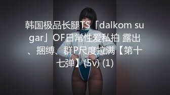 韩国极品长腿TS「dalkom sugar」OF日常性爱私拍 露出、捆缚、群P尺度拉满【第十七弹】(5v) (1)