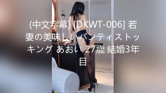 (中文字幕) [DKWT-006] 若妻の美味しいパンティストッキング あおい 27歳 結婚3年目