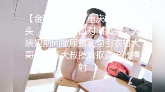 【金莲小仙女】重庆妹子到村头，调戏老两口对白搞笑，大姨妈期间撒尿露乳勾引农村大哥，诱惑大叔摸胸抠逼给他撸射