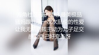 海角社区母子乱伦 最美极品骚妈跟儿子一次次乱伦的性爱让我无法自拔主动为儿子足交感觉自己好变态呀