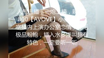 人气主播，一炮上榜，赚了3800【AVOVE】小情侣，写字楼内上演办公室恋情，无毛极品粉鲍，插入水多淫叫超有特色，一定要听一听