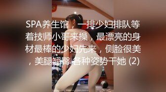 SPA养生馆，一排少妇排队等着技师小哥来操，最漂亮的身材最棒的少妇先来，侧脸很美，美腿翘臀 各种姿势干她 (2)